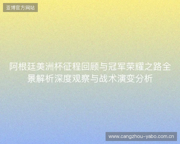 阿根廷美洲杯征程回顾与冠军荣耀之路全景解析深度观察与战术演变分析 阿根廷美洲杯征程回顾与冠军荣耀之路全景解析深度观察与战术演变分析