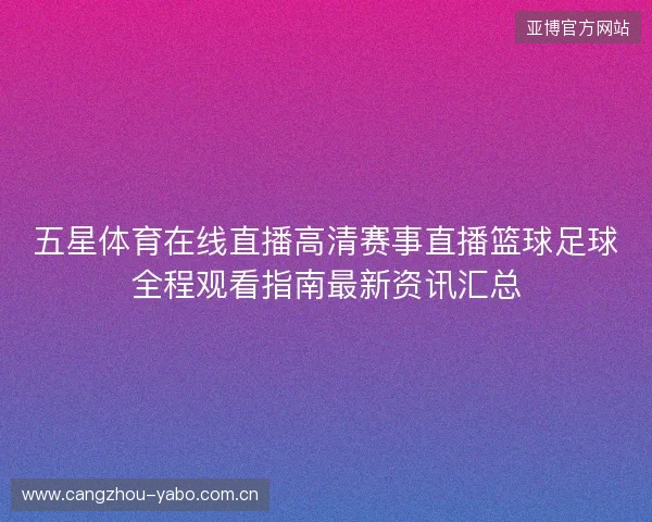 五星体育在线直播高清赛事直播篮球足球全程观看指南最新资讯汇总 五星体育在线直播高清赛事直播篮球足球全程观看指南最新资讯汇总