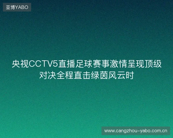 央视CCTV5直播足球赛事激情呈现顶级对决全程直击绿茵风云时 央视CCTV5直播足球赛事激情呈现顶级对决全程直击绿茵风云时