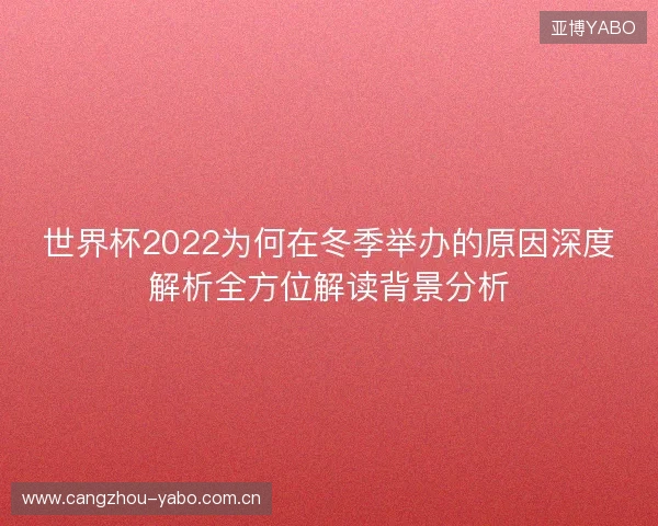 世界杯2022为何在冬季举办的原因深度解析全方位解读背景分析 世界杯2022为何在冬季举办的原因深度解析全方位解读背景分析