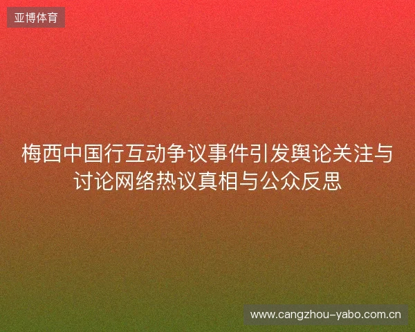梅西中国行互动争议事件引发舆论关注与讨论网络热议真相与公众反思 梅西中国行互动争议事件引发舆论关注与讨论网络热议真相与公众反思