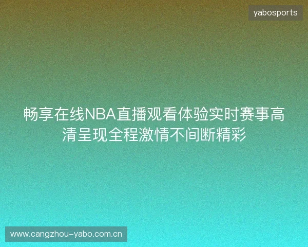 畅享在线NBA直播观看体验实时赛事高清呈现全程激情不间断精彩