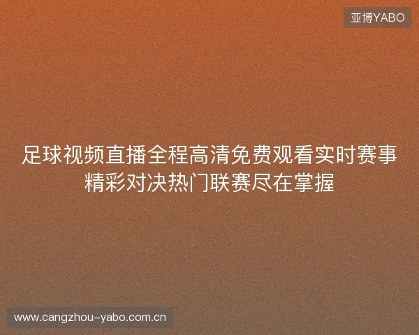 足球视频直播全程高清免费观看实时赛事精彩对决热门联赛尽在掌握 足球视频直播全程高清免费观看实时赛事精彩对决热门联赛尽在掌握
