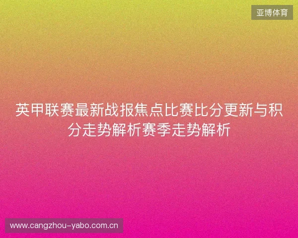 英甲联赛最新战报焦点比赛比分更新与积分走势解析赛季走势解析 英甲联赛最新战报焦点比赛比分更新与积分走势解析赛季走势解析