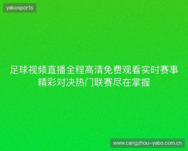 足球视频直播全程高清免费观看实时赛事精彩对决热门联赛尽在掌握