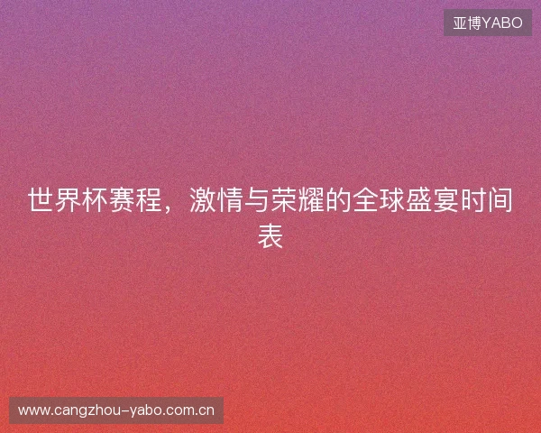 世界杯赛程，激情与荣耀的全球盛宴时间表