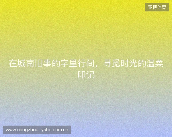 在城南旧事的字里行间，寻觅时光的温柔印记